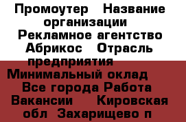 Промоутер › Название организации ­ Рекламное агентство Абрикос › Отрасль предприятия ­ BTL › Минимальный оклад ­ 1 - Все города Работа » Вакансии   . Кировская обл.,Захарищево п.